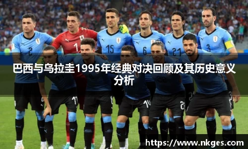 巴西与乌拉圭1995年经典对决回顾及其历史意义分析